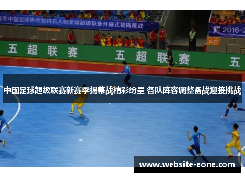 中国足球超级联赛新赛季揭幕战精彩纷呈 各队阵容调整备战迎接挑战