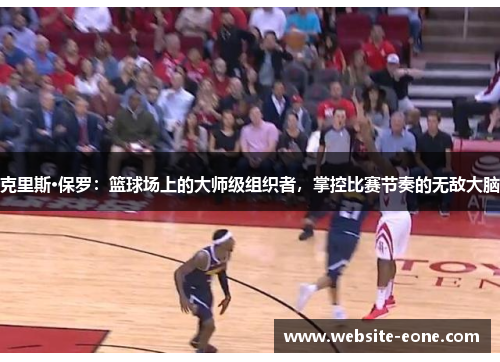 克里斯·保罗：篮球场上的大师级组织者，掌控比赛节奏的无敌大脑