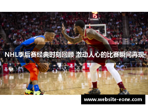 NHL季后赛经典时刻回顾 激动人心的比赛瞬间再现