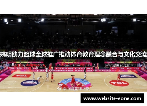 姚明助力篮球全球推广推动体育教育理念融合与文化交流