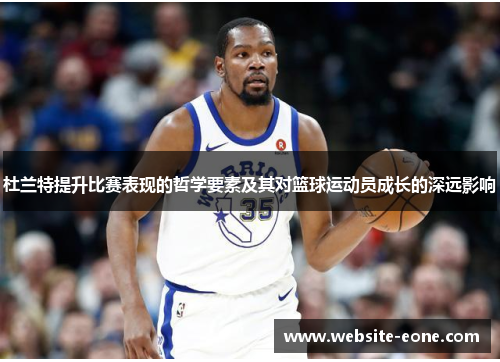 杜兰特提升比赛表现的哲学要素及其对篮球运动员成长的深远影响