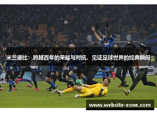 米兰德比：跨越百年的荣耀与对抗，见证足球世界的经典瞬间