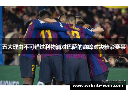 五大理由不可错过利物浦对巴萨的巅峰对决精彩赛事
