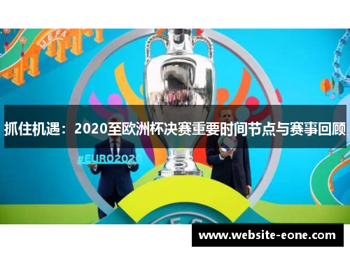 抓住机遇：2020至欧洲杯决赛重要时间节点与赛事回顾