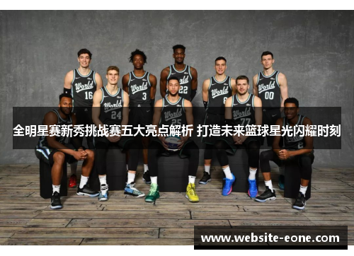 全明星赛新秀挑战赛五大亮点解析 打造未来篮球星光闪耀时刻