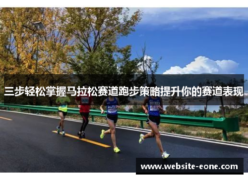 三步轻松掌握马拉松赛道跑步策略提升你的赛道表现