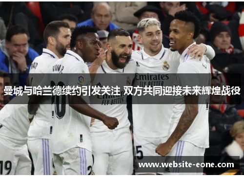 曼城与哈兰德续约引发关注 双方共同迎接未来辉煌战役