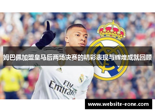 姆巴佩加盟皇马后两场决赛的精彩表现与辉煌成就回顾