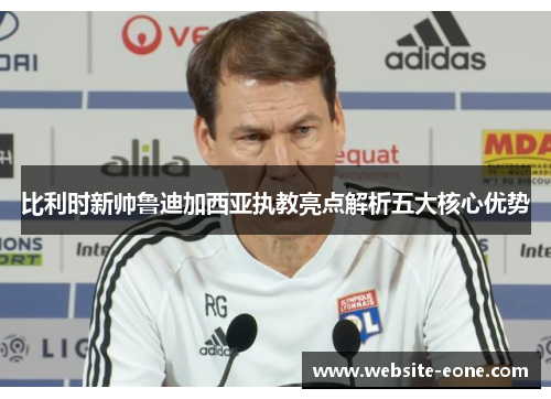 比利时新帅鲁迪加西亚执教亮点解析五大核心优势