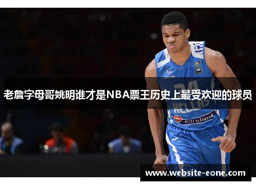 老詹字母哥姚明谁才是NBA票王历史上最受欢迎的球员
