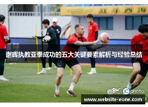谢晖执教亚泰成功的五大关键要素解析与经验总结
