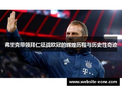 弗里克带领拜仁征战欧冠的辉煌历程与历史性奇迹