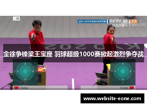 金徐争锋梁王宝座 羽球超级1000赛掀起激烈争夺战