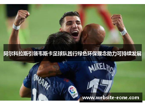 阿尔科拉斯引领韦斯卡足球队践行绿色环保理念助力可持续发展