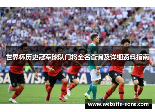 世界杯历史冠军球队门将全名查询及详细资料指南