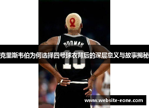 克里斯韦伯为何选择四号球衣背后的深层意义与故事揭秘