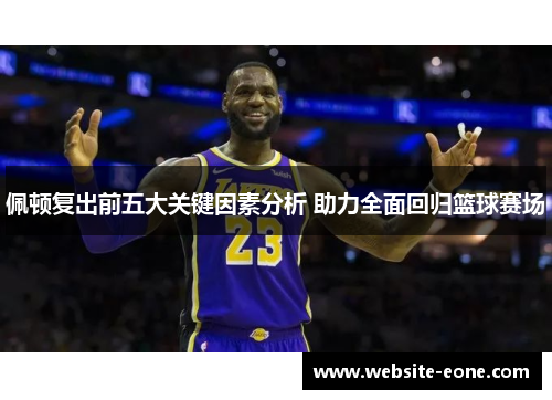 佩顿复出前五大关键因素分析 助力全面回归篮球赛场